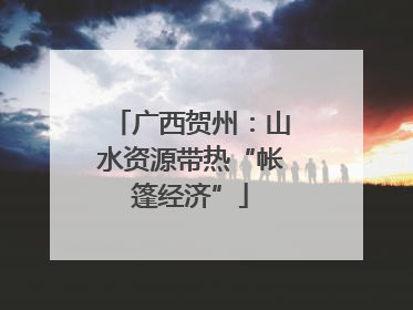 广西贺州：山水资源带热“帐篷经济”